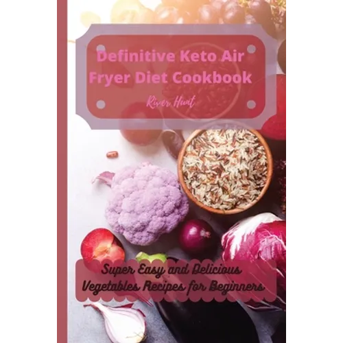 Definitive Keto Air Fryer Diet Cookbook: Super Easy and Delicious Vegetables Recipes for Beginners