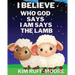 I Believe Who God Says I Am Says The Lamb