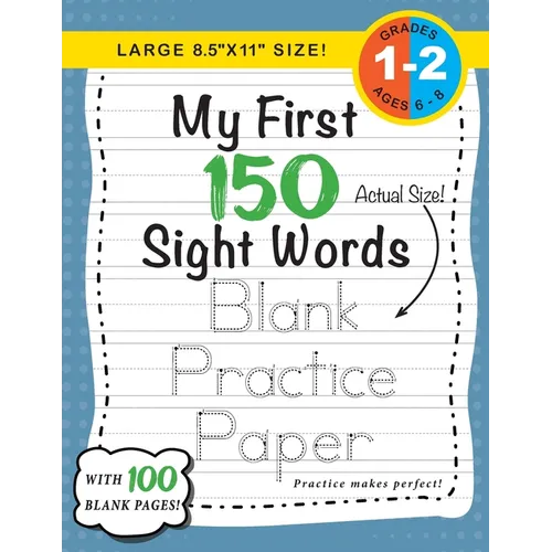 My First 150 Sight Words Blank Practice Paper (Large 8.5"x11" Size!): (Ages 6-8) 100 Pages of Blank Practice Paper! (Companion to My First 150 Sight W