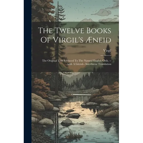 The Twelve Books Of Virgil's Æneid: The Original Text Reduced To The Natural English Ords. --with A Literal-- Interlinear Translation
