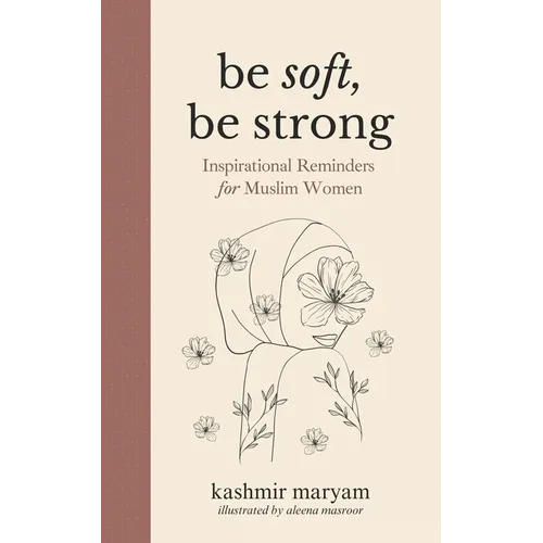Be Soft, Be Strong: Inspirational Reminders for Muslim Women