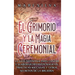 El Grimorio y la Magia Ceremonial: La guía definitiva para lanzar y elaborar hechizos mágicos, prácticas wiccanas y otros secretos de la brujería