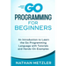 Go Programming for Beginners: An Introduction to Learn the Go Programming Language with Tutorials and Hands-On Examples
