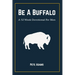 Be A Buffalo: A 52 Week Devotional For Men