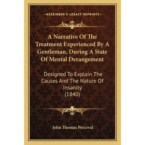 A Narrative Of The Treatment Experienced By A Gentleman, During A State Of Mental Derangement: Designed To Explain The Causes And The Nature Of Insani
