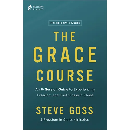 The Grace Course Participant's Guide: An 8-Session Guide to Experiencing Freedom and Fruitfulness in Christ