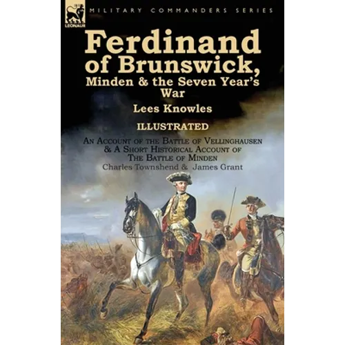 Ferdinand of Brunswick, Minden & the Seven Year's War by Lees Knowles, with An Account of the Battle of Vellinghausen & A Short Historical Account of