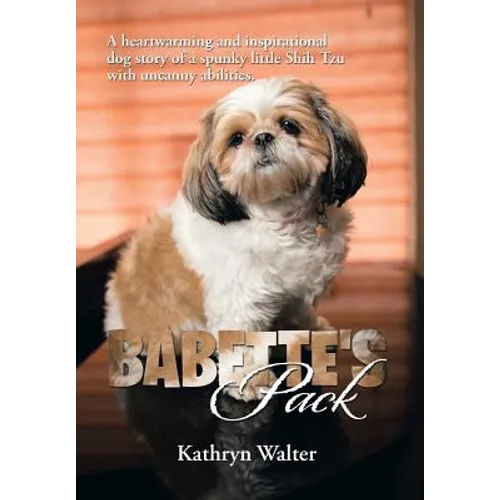 Babette's Pack: A Heartwarming and Inspirational Dog Story of a Spunky Little Shih Tzu with Uncanny Abilities