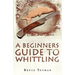 A Beginners Guide to Whittling