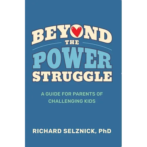 Beyond the Power Struggle: A Guide for Parents of Challenging Kids