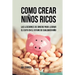 Como Crear Niños Ricos: Las Lecciones De Dinero Para Lograr el Éxito en el Futuro De Cualquier Niño