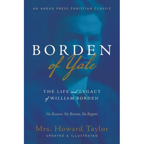 Borden of Yale: The Life and Legacy of William Borden - No Reserve, No Retreat, No Regrets