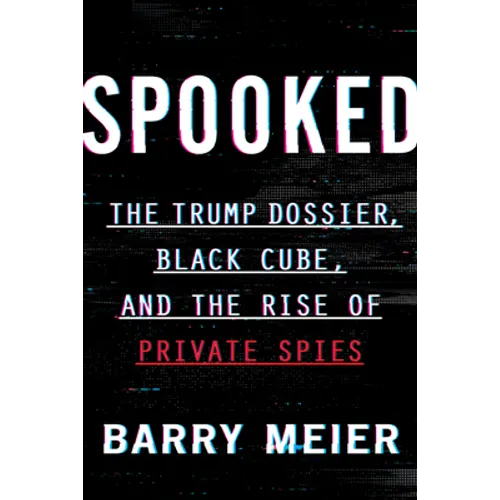 Spooked: The Trump Dossier, Black Cube, and the Rise of Private Spies