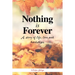 Nothing Is Forever: A Story of Life, Love and Hardships.