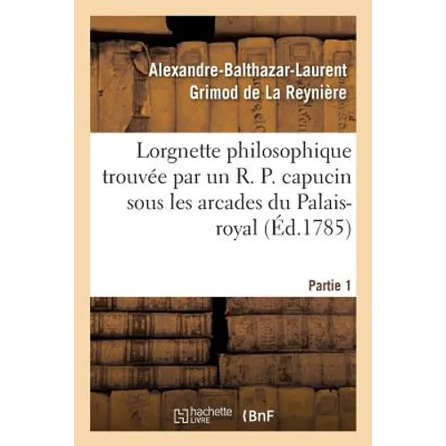 Lorgnette Philosophique Trouvée Par Un R. P. Capucin Sous Les Arcades Du Palais-Royal, Partie 1