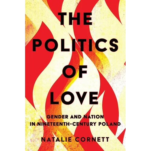 The Politics of Love: Gender and Nation in Nineteenth-Century Poland