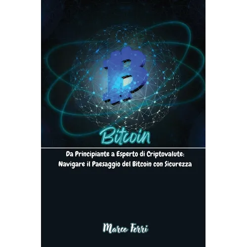 Bitcoin: Da Principiante a Esperto di Criptovalute: Navigare il Paesaggio del Bitcoin con Sicurezza