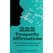 222 Prosperity Affirmations: : How To Speak Prosperity and Abundance into your life!