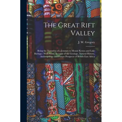 The Great Rift Valley: Being the Narrative of a Journey to Mount Kenya and Lake Baringo: With Some Account of the Geology, Natural History, A