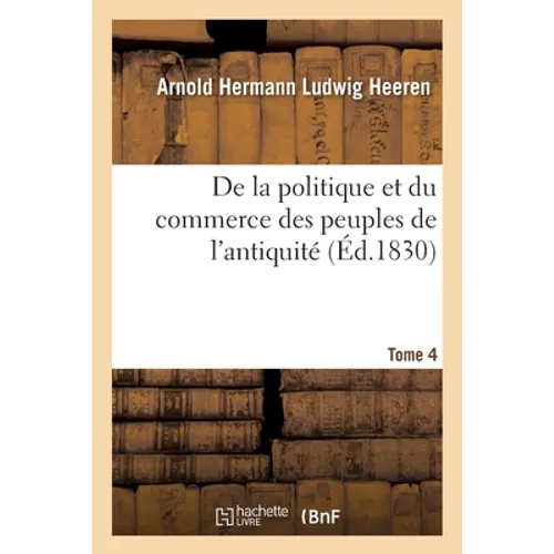 De la politique et du commerce des peuples de l'antiquité. Tome 4 Tome 4