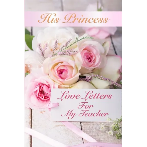 His Princess Love Letters: Love Letters For My Teacher