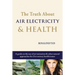 The Truth About Air Electricity & Health: A guide on the use of air ionization and other natural approaches for 21st century health issues