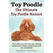 Toy Poodles. the Ultimate Toy Poodle Manual. Toy Poodles Pros and Cons, Size, Training, Temperament, Health, Grooming, Daily Care All Included.