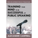 Training Your Mind To Be Successful At Public Speaking: Effective Tips And Methods To Become A Champion Speaker