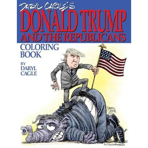 Daryl Cagle's DONALD TRUMP and the Republicans Coloring Book!: COLOR THE DONALD! The perfect adult coloring book for Trump fans and foes by America's