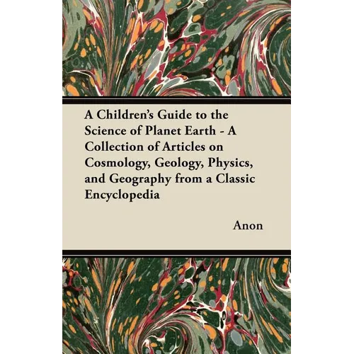 A Children's Guide to the Science of Planet Earth - A Collection of Articles on Cosmology, Geology, Physics, and Geography from a Classic Encycloped