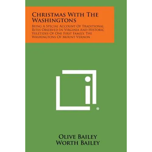 Christmas with the Washingtons: Being a Special Account of Traditional Rites Observed in Virginia and Historic Yuletides of One First Family, the Wash