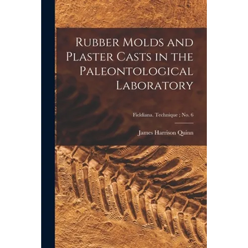 Rubber Molds and Plaster Casts in the Paleontological Laboratory; Fieldiana. Technique; no. 6
