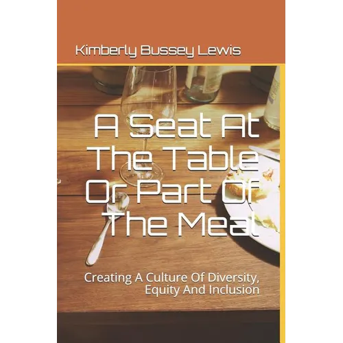 A Seat At The Table Or Part Of The Meal: Creating A Culture Of Diversity, Equity And Inclusion - Paperback