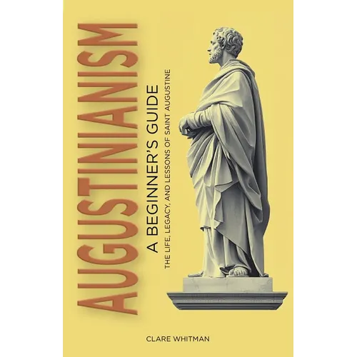 Augustinianism: A Beginner's Guide: The Life, Legacy, and Lessons of Saint Augustine
