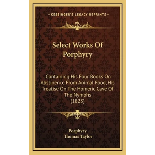 Select Works Of Porphyry: Containing His Four Books On Abstinence From Animal Food, His Treatise On The Homeric Cave Of The Nymphs (1823)