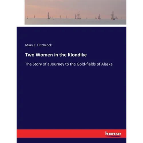 Two Women in the Klondike: The Story of a Journey to the Gold-fields of Alaska