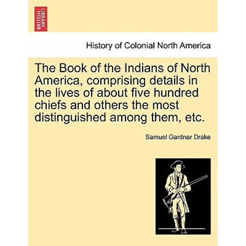 The Book of the Indians of North America, Comprising Details in the Lives of about Five Hundred Chiefs and Others the Most Distinguished Among Them, E