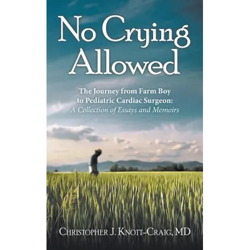 No Crying Allowed: The Journey from Farm Boy to Pediatric Cardiac Surgeon: a Collection of Essays and Memoirs