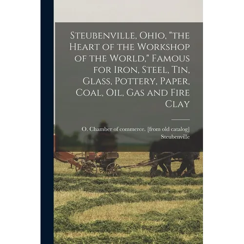 Steubenville, Ohio, "the Heart of the Workshop of the World," Famous for Iron, Steel, tin, Glass, Pottery, Paper, Coal, oil, gas and Fire Clay