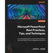 Microsoft PowerPoint Best Practices, Tips, and Techniques: An indispensable guide to mastering PowerPoint's advanced tools to create engaging presenta
