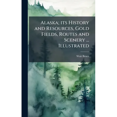Alaska; its History and Resources, Gold Fields, Routes and Scenery ... Illustrated