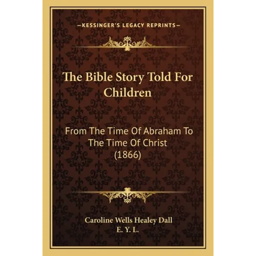 The Bible Story Told For Children: From The Time Of Abraham To The Time Of Christ (1866)