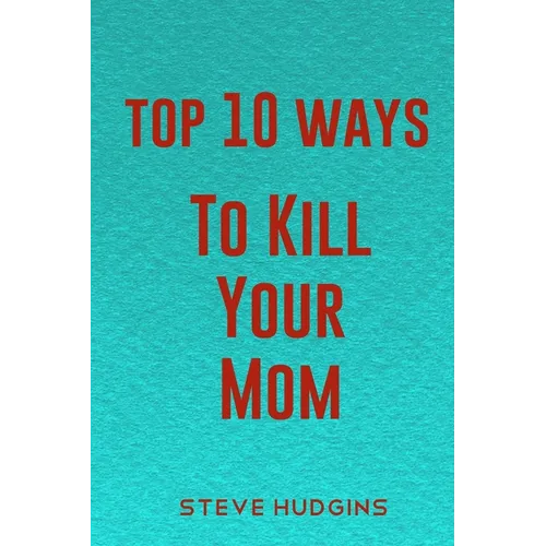 Top 10 Ways To Kill Your Mom