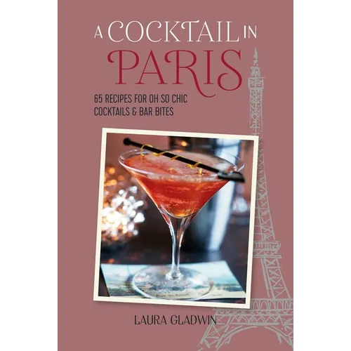 A Cocktail in Paris: 65 Recipes for Oh So Chic Cocktails & Bar Bites
