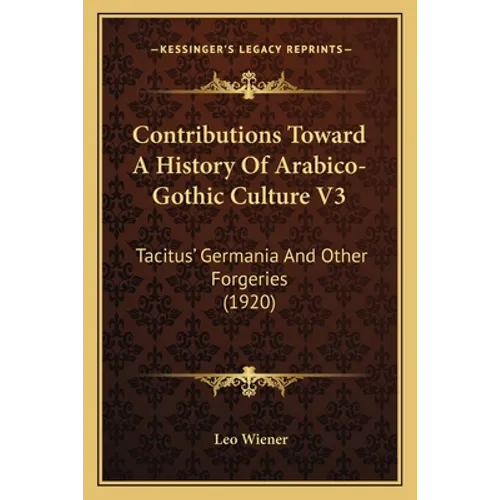 Contributions Toward A History Of Arabico-Gothic Culture V3: Tacitus' Germania And Other Forgeries (1920)