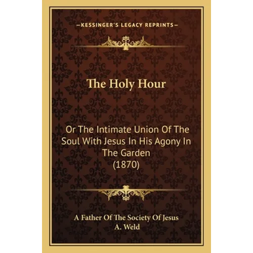 The Holy Hour: Or The Intimate Union Of The Soul With Jesus In His Agony In The Garden (1870)