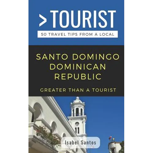 Greater Than a Tourist- Santo Domingo Dominican Republic: 50 Travel Tips from a Local