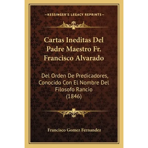 Cartas Ineditas Del Padre Maestro Fr. Francisco Alvarado: Del Orden De Predicadores, Conocido Con El Nombre Del Filosofo Rancio (1846)