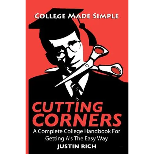Cutting Corners: A Complete College Handbook For Getting A's The Easy Way