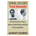Serial Killers: Ted Bundy - The Crimes and Life of One of America's Most Infamous and Blood Thirsty